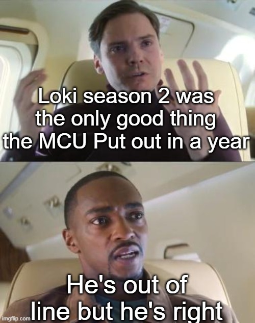 Loki season 2 was so good | Loki season 2 was the only good thing the MCU Put out in a year; He's out of line but he's right | image tagged in out of line but he's right,memes,funny,true,mcu,loki | made w/ Imgflip meme maker