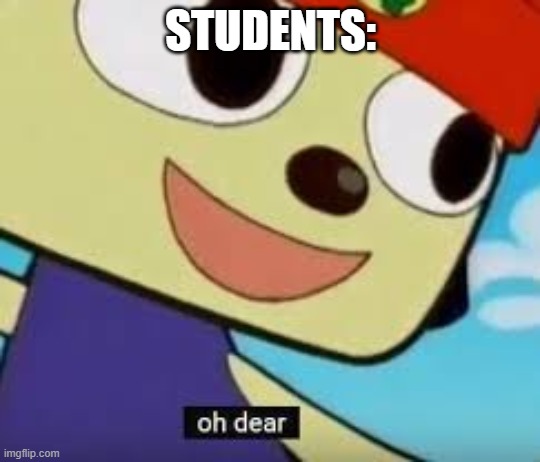 Parappa Oh Dear | STUDENTS: | image tagged in parappa oh dear | made w/ Imgflip meme maker