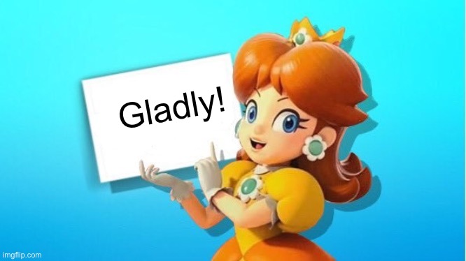 DAISY SIGN | Gladly! | image tagged in daisy sign | made w/ Imgflip meme maker