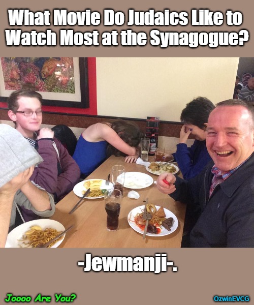 Joooo Are You? | What Movie Do Judaics Like to 

Watch Most at the Synagogue? -Jewmanji-. Joooo Are You? OzwinEVCG | image tagged in dad joke meme,silly,judaism,parody,jews,can't take dad anywhere | made w/ Imgflip meme maker