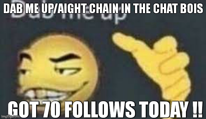 like seriously, tysm | DAB ME UP/AIGHT CHAIN IN THE CHAT BOIS; GOT 70 FOLLOWS TODAY !! | image tagged in dab me up | made w/ Imgflip meme maker