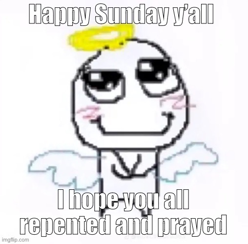 It’s ok if you didn’t I just hope everyday enjoyed their day | Happy Sunday y’all; I hope you all repented and prayed | image tagged in angelically | made w/ Imgflip meme maker