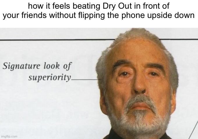 Count Dooku Signature look of superiority | how it feels beating Dry Out in front of your friends without flipping the phone upside down | image tagged in count dooku signature look of superiority | made w/ Imgflip meme maker