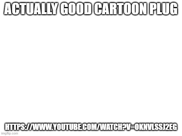 a worthy change from the hentai | ACTUALLY GOOD CARTOON PLUG; HTTPS://WWW.YOUTUBE.COM/WATCH?V=OKNVLSSJ2EG | image tagged in tf2,cartoon,plug | made w/ Imgflip meme maker