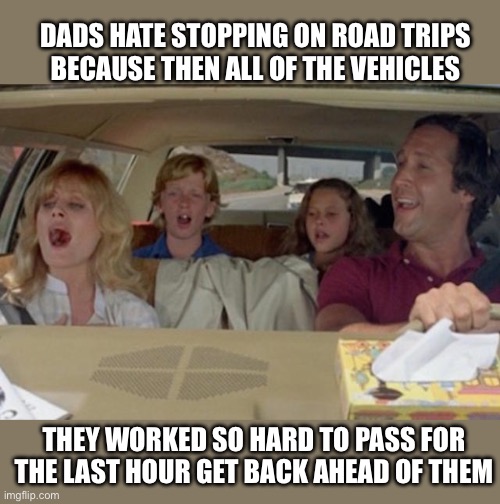 But I usually catch up and pass them again | DADS HATE STOPPING ON ROAD TRIPS
BECAUSE THEN ALL OF THE VEHICLES; THEY WORKED SO HARD TO PASS FOR
THE LAST HOUR GET BACK AHEAD OF THEM | image tagged in griswold vacation drive,road trip,passing,cars,dads | made w/ Imgflip meme maker