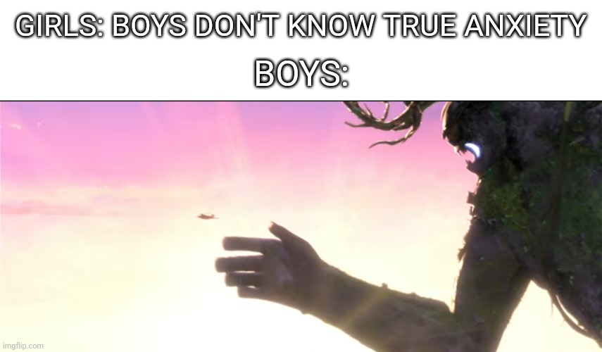 If you know you know | GIRLS: BOYS DON'T KNOW TRUE ANXIETY; BOYS: | image tagged in puss in boots,giant,anxiety | made w/ Imgflip meme maker
