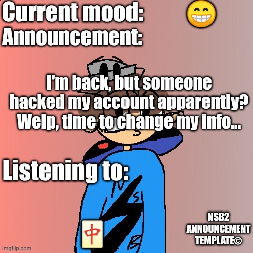 Please explain i have over 50 notifs about this | 😁; I'm back, but someone hacked my account apparently? Welp, time to change my info... 🀄 | image tagged in nsb annoucement | made w/ Imgflip meme maker