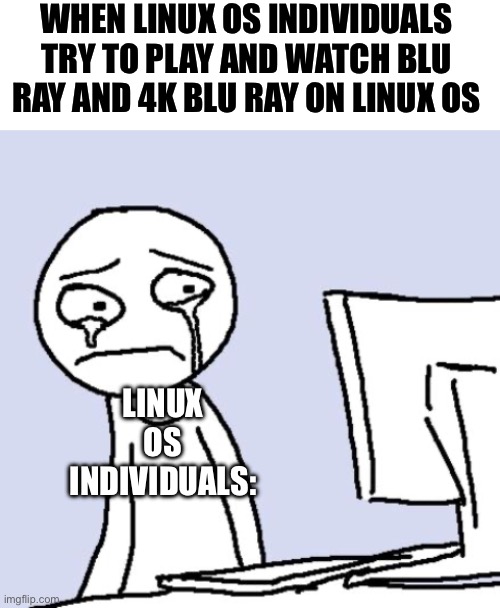 Linux OS individuals cannot and unable to play and watch Blu Ray and 4K Blu Ray on VLC and Kodi D: :( | WHEN LINUX OS INDIVIDUALS TRY TO PLAY AND WATCH BLU RAY AND 4K BLU RAY ON LINUX OS; LINUX OS INDIVIDUALS: | image tagged in blank white template,crying computer reaction,linux,error,issues,problems | made w/ Imgflip meme maker