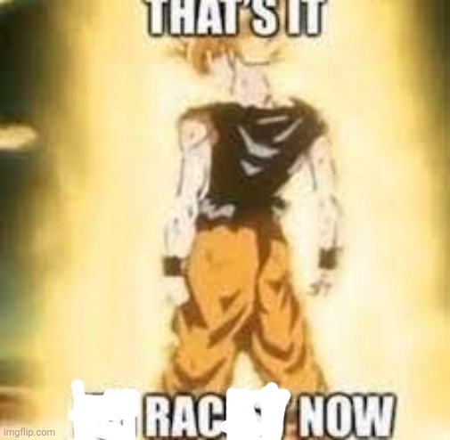 Now I'm rac | image tagged in now i'm racist | made w/ Imgflip meme maker