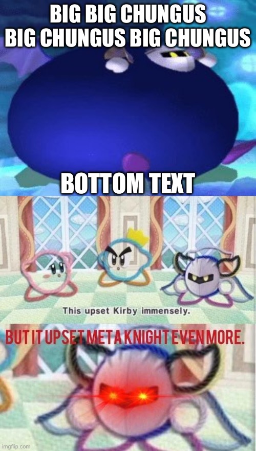 BIG BIG CHUNGUS BIG CHUNGUS BIG CHUNGUS; BOTTOM TEXT | image tagged in fat meta knight,but it upset meta knight even more,big chungus,kirbo | made w/ Imgflip meme maker