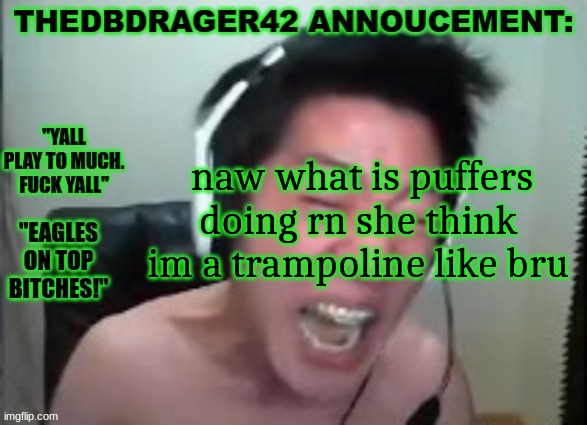 thedbdrager42s annoucement template | naw what is puffers doing rn she think im a trampoline like bru; I WANT SWEDE TO PIN ME TO THE WALL AND RAIL ME SENSELSS | image tagged in thedbdrager42s annoucement template | made w/ Imgflip meme maker