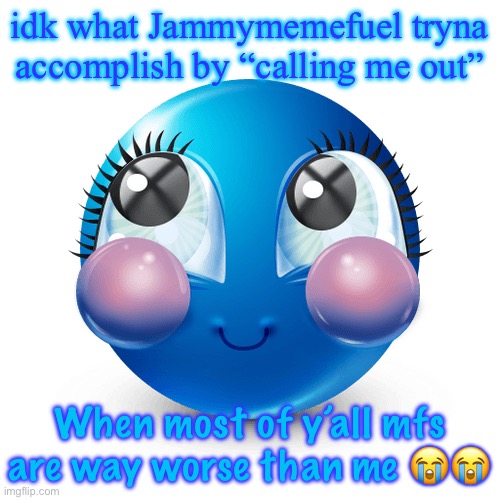 innocnet | idk what Jammymemefuel tryna accomplish by “calling me out”; When most of y’all mfs are way worse than me 😭😭 | image tagged in innocnet | made w/ Imgflip meme maker