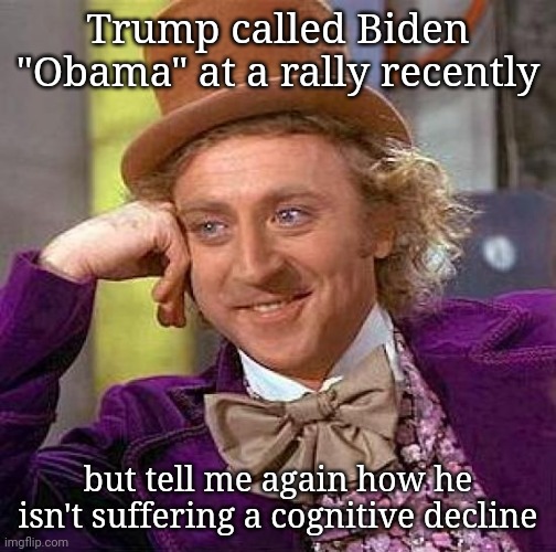 Creepy Condescending Wonka Meme | Trump called Biden "Obama" at a rally recently; but tell me again how he isn't suffering a cognitive decline | image tagged in memes,creepy condescending wonka | made w/ Imgflip meme maker