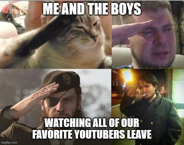 We will miss you, all from the golden age of Youtube | ME AND THE BOYS; WATCHING ALL OF OUR FAVORITE YOUTUBERS LEAVE | image tagged in sad salute | made w/ Imgflip meme maker