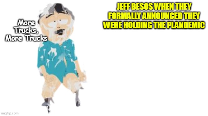 JEFF BESOS WHEN THEY FORMALLY ANNOUNCED THEY WERE HOLDING THE PLANDEMIC More Trucks, More Trucks | made w/ Imgflip meme maker