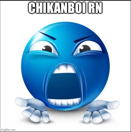 Angry Blue Guy | CHIKANBOI RN | image tagged in angry blue guy | made w/ Imgflip meme maker