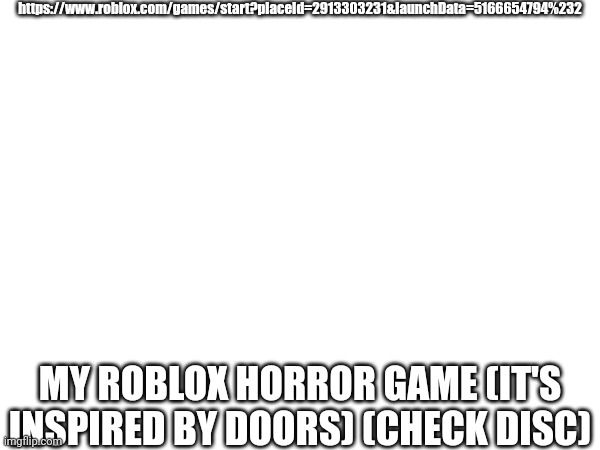 https://www.roblox.com/games/start?placeId=2913303231&launchData=5166654794%232 | https://www.roblox.com/games/start?placeId=2913303231&launchData=5166654794%232; MY ROBLOX HORROR GAME (IT'S INSPIRED BY DOORS) (CHECK DISC) | made w/ Imgflip meme maker