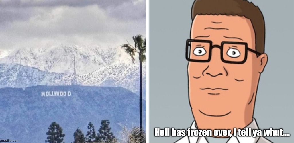Hollywood Hank | Hell has frozen over, I tell ya whut.... | image tagged in funny | made w/ Imgflip meme maker