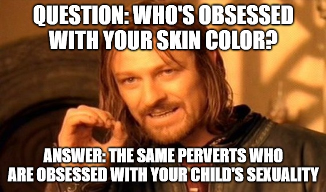 The Left | QUESTION: WHO'S OBSESSED WITH YOUR SKIN COLOR? ANSWER: THE SAME PERVERTS WHO ARE OBSESSED WITH YOUR CHILD'S SEXUALITY | image tagged in memes,one does not simply,perverts,racists | made w/ Imgflip meme maker