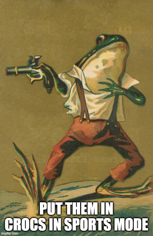 frog with gun | PUT THEM IN CROCS IN SPORTS MODE | image tagged in frog with gun | made w/ Imgflip meme maker