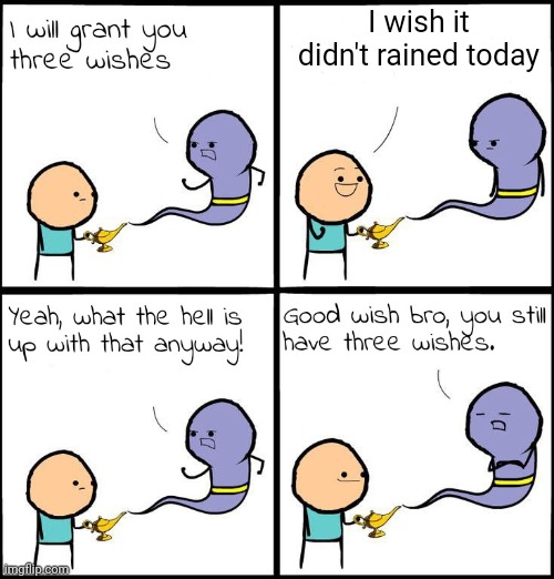 3 Wishes | I wish it didn't rained today | image tagged in 3 wishes,funny,weather,relatable | made w/ Imgflip meme maker