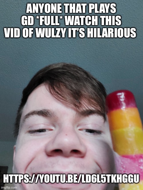 ANYONE THAT PLAYS GD *FULL* WATCH THIS VID OF WULZY IT’S HILARIOUS; HTTPS://YOUTU.BE/LD6L5TKHGGU | made w/ Imgflip meme maker