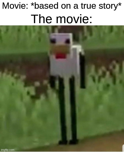 Cursed Minecraft chicken | Movie: *based on a true story*; The movie: | image tagged in cursed minecraft chicken | made w/ Imgflip meme maker
