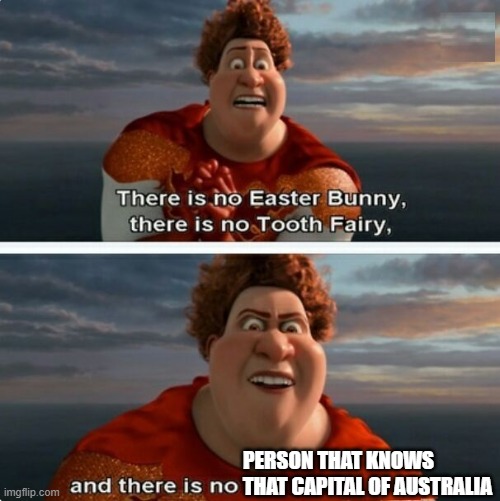 it's not what you think it is | PERSON THAT KNOWS THAT CAPITAL OF AUSTRALIA | image tagged in tighten megamind there is no easter bunny,countries,australia | made w/ Imgflip meme maker