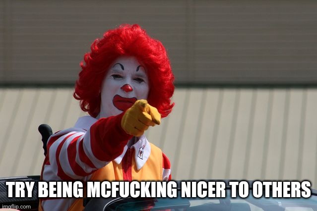 mcdonalds2 | TRY BEING MCFUCKING NICER TO OTHERS | image tagged in mcdonalds2 | made w/ Imgflip meme maker