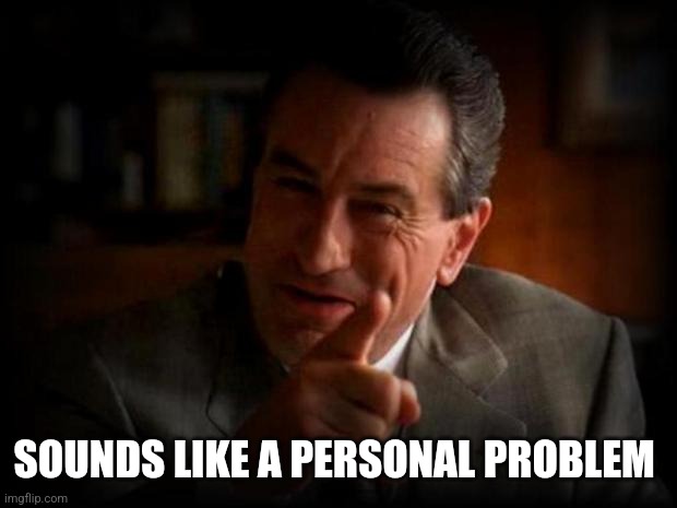 robert de niro  | SOUNDS LIKE A PERSONAL PROBLEM | image tagged in robert de niro | made w/ Imgflip meme maker
