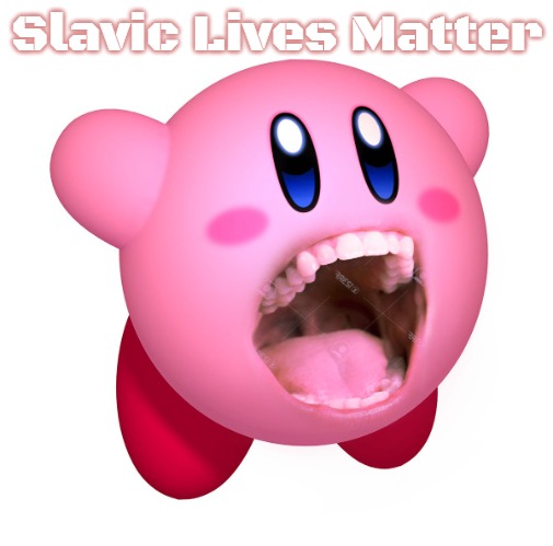 Kirby with teeth (god is extinct) | Slavic Lives Matter | image tagged in kirby with teeth god is extinct,slavic | made w/ Imgflip meme maker