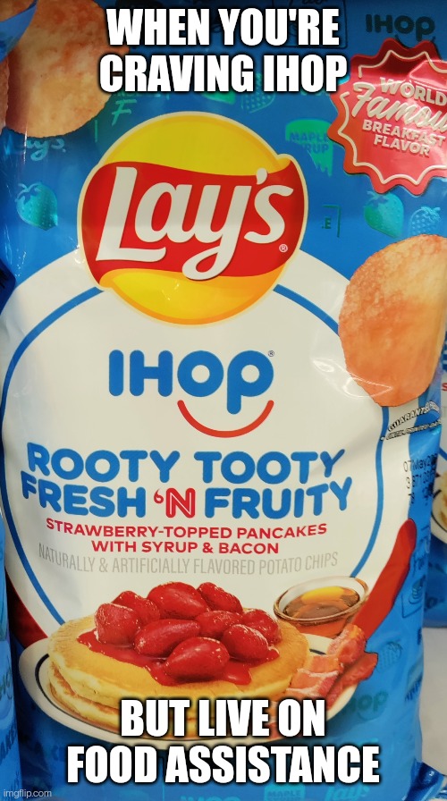 IHOP Lays | WHEN YOU'RE CRAVING IHOP; BUT LIVE ON FOOD ASSISTANCE | image tagged in ihop,lays chips | made w/ Imgflip meme maker