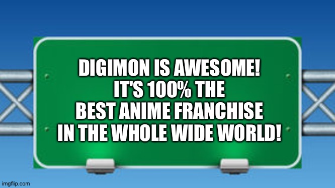 The Road Sign of wisdom loves Digimon | DIGIMON IS AWESOME! IT'S 100% THE BEST ANIME FRANCHISE IN THE WHOLE WIDE WORLD! | image tagged in road sign | made w/ Imgflip meme maker