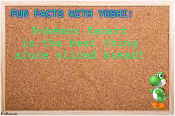 Yoshi loves Pokemon Fanart | Pokémon fanart is the best thing since sliced bread! | image tagged in fun facts with yoshi | made w/ Imgflip meme maker