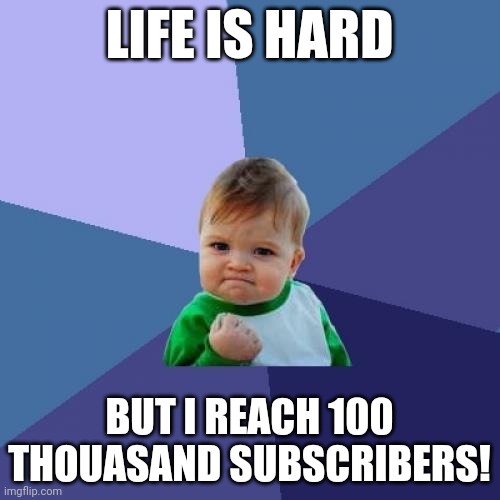 Subscription success | LIFE IS HARD; BUT I REACH 100 THOUASAND SUBSCRIBERS! | image tagged in memes,success kid | made w/ Imgflip meme maker
