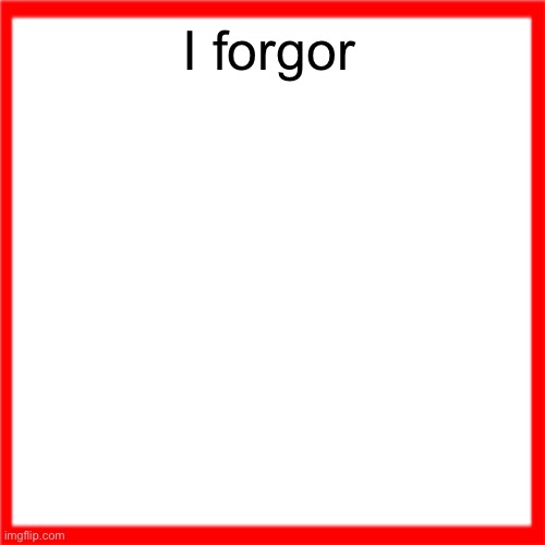 Red box | I forgor | image tagged in red box | made w/ Imgflip meme maker