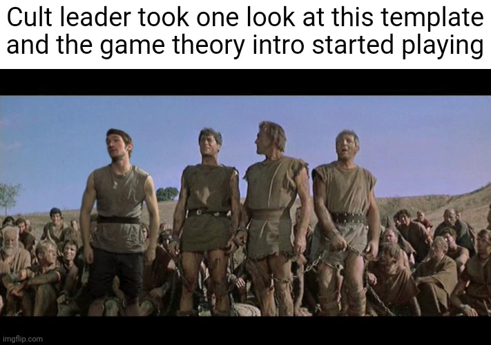 I am Spartacus | Cult leader took one look at this template and the game theory intro started playing | image tagged in i am spartacus | made w/ Imgflip meme maker