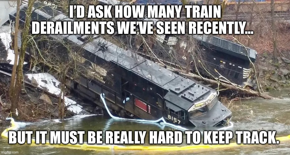 Northfolk Southern | I’D ASK HOW MANY TRAIN DERAILMENTS WE’VE SEEN RECENTLY…; BUT IT MUST BE REALLY HARD TO KEEP TRACK. | made w/ Imgflip meme maker