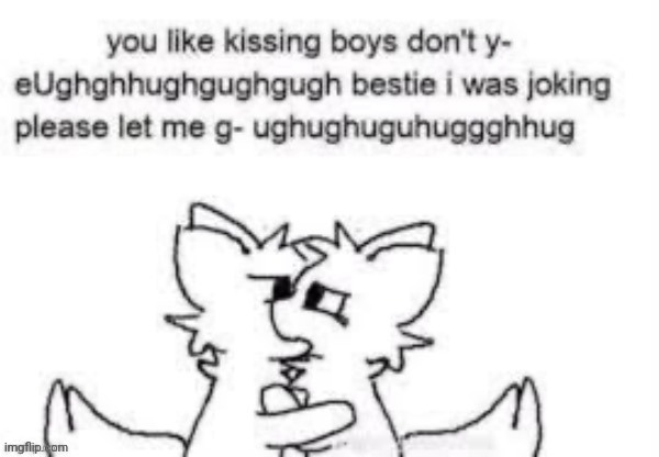 Posting shit. | image tagged in you like kissing boys dont you- | made w/ Imgflip meme maker