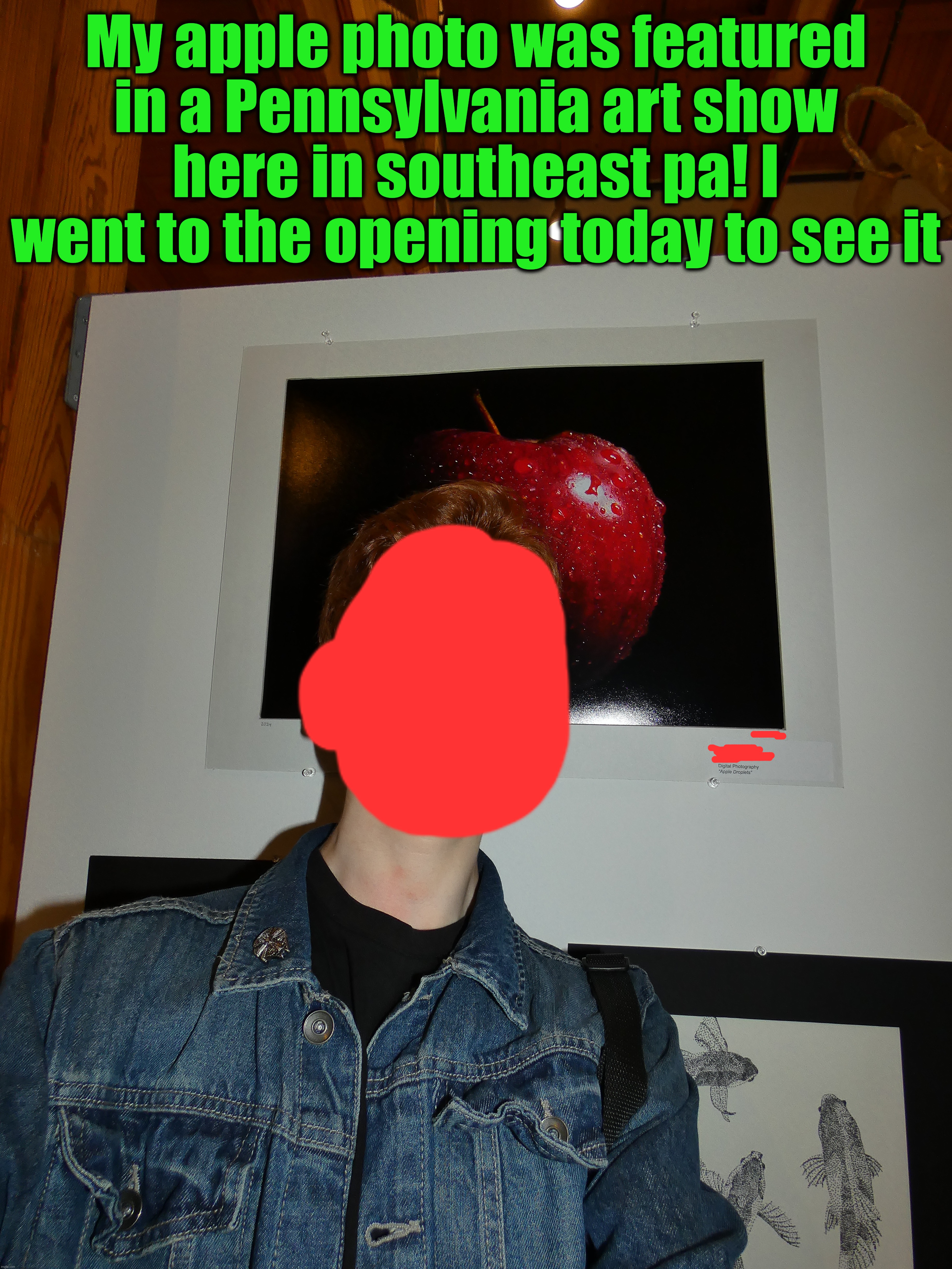 Closest you'll get to a face reveal | My apple photo was featured in a Pennsylvania art show here in southeast pa! I went to the opening today to see it | image tagged in share your own photos,art,art show,photography | made w/ Imgflip meme maker