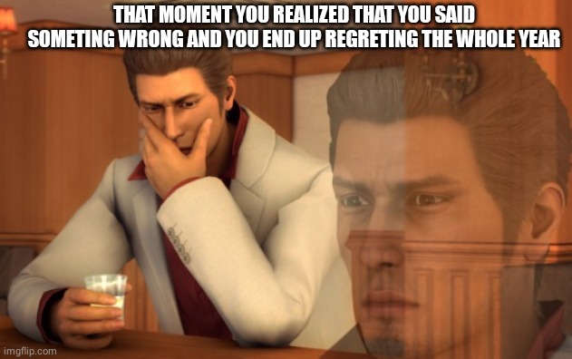 One of those regrets | THAT MOMENT YOU REALIZED THAT YOU SAID SOMETING WRONG AND YOU END UP REGRETING THE WHOLE YEAR | image tagged in baka mitai | made w/ Imgflip meme maker