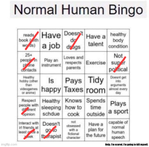 help | Help. I'm scared. I'm going to kill myself. | image tagged in normal human bingo | made w/ Imgflip meme maker
