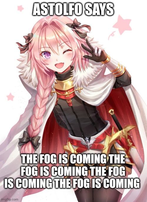 Astolfo | ASTOLFO SAYS; THE FOG IS COMING THE FOG IS COMING THE FOG IS COMING THE FOG IS COMING | image tagged in astolfo | made w/ Imgflip meme maker