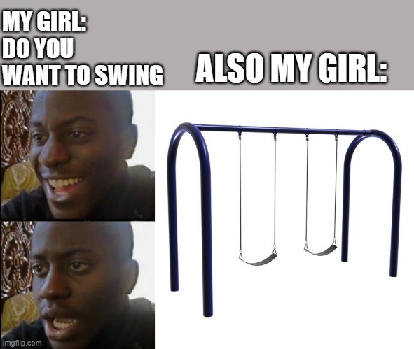Just a Swinging | MY GIRL: DO YOU WANT TO SWING; ALSO MY GIRL: | image tagged in disappointed black guy,swingset | made w/ Imgflip meme maker
