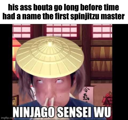 Ninjago W show | his ass bouta go long before time had a name the first spinjitzu master | image tagged in long before time had a name | made w/ Imgflip meme maker