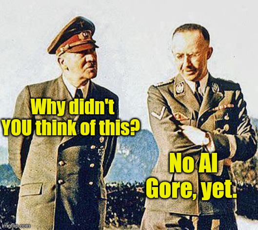 Hitler and Himmler | Why didn't YOU think of this? No Al Gore, yet. | image tagged in hitler and himmler | made w/ Imgflip meme maker