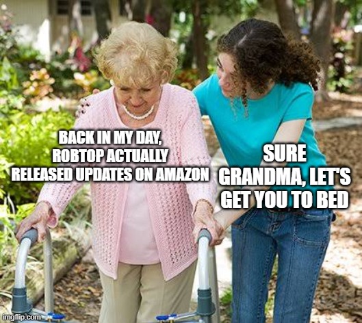 please | BACK IN MY DAY, ROBTOP ACTUALLY RELEASED UPDATES ON AMAZON; SURE GRANDMA, LET'S GET YOU TO BED | image tagged in sure grandma let's get you to bed | made w/ Imgflip meme maker