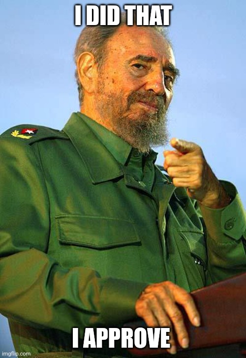 Fidel Castro | I DID THAT I APPROVE | image tagged in fidel castro | made w/ Imgflip meme maker
