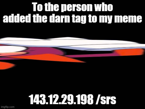 grrrraaaaahhhg | To the person who added the darn tag to my meme; 143.12.29.198 /srs | made w/ Imgflip meme maker