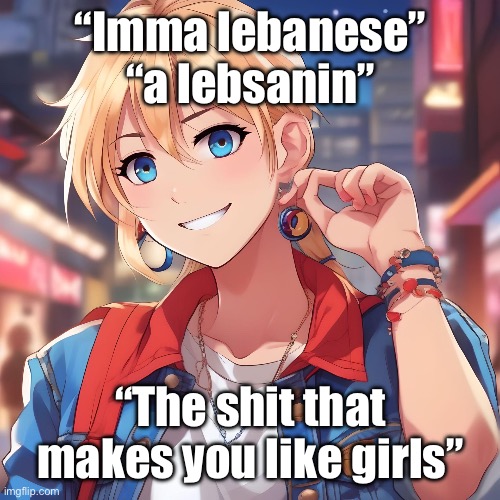 I do not like men. | “Imma lebanese” “a lebsanin”; “The shit that makes you like girls” | image tagged in sure_why_not under ai filter | made w/ Imgflip meme maker